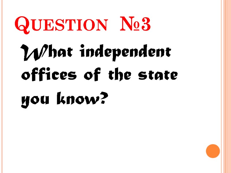 Question  №3  What independent offices of the state you know?